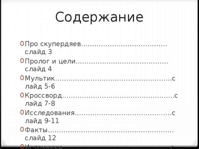 Содержание Про скупердяев…………………………………слайд 3 Пролог и цели……………………………………слайд 4 Мультик……………………………………………..слайд 5-6 Кроссворд…………………………………………...слайд 7-8 Исследования……………………………………..слайд 9-11 Факты…………………………………………………слайд 12 Источники………………………………………….слайд 13 