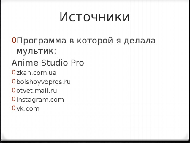 Источники Программа в которой я делала мультик: Anime Studio Pro zkan.com.ua bolshoyvopros.ru otvet.mail.ru instagram.com vk.com 