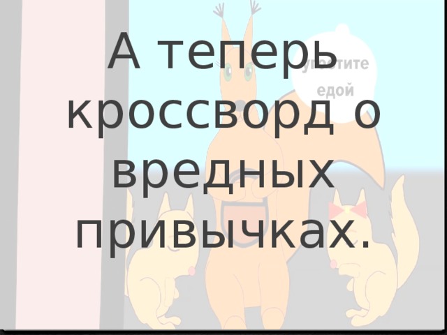 А теперь кроссворд о вредных привычках. 