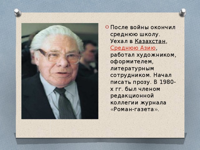 После войны окончил среднюю школу. Уехал в  Казахстан ,  Среднюю Азию , работал художником, оформителем, литературным сотрудником. Начал писать прозу. В 1980-х гг. был членом редакционной коллегии журнала «Роман-газета». 