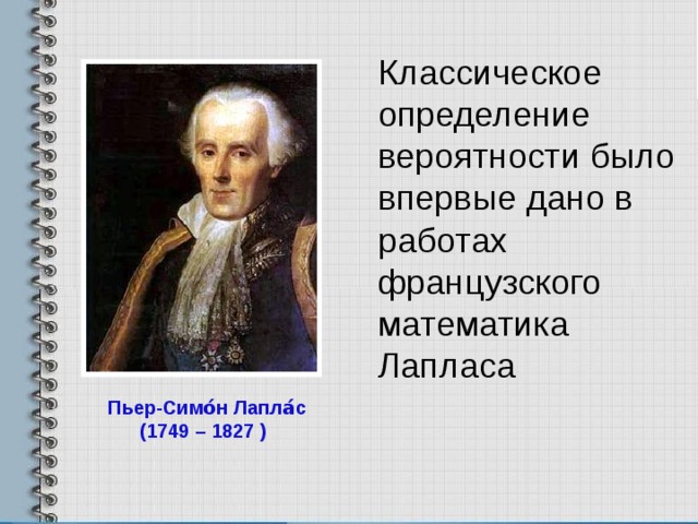 Классическое определение вероятности было впервые дано в работах французского математика Лапласа Пьер-Симо́н Лапла́с  (1749 – 1827 )  