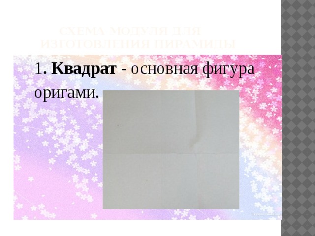 Схема модуля для ИЗГОТОВЛЕНИя ПИРАМИДЫ 1 . Квадрат - основная фигура оригами.