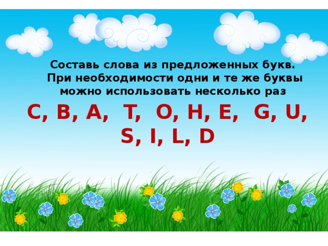 Составь слова из предложенных букв.  При необходимости одни и те же буквы можно использовать несколько раз C, B, A, T, O, H, E, G, U, S, I, L, D