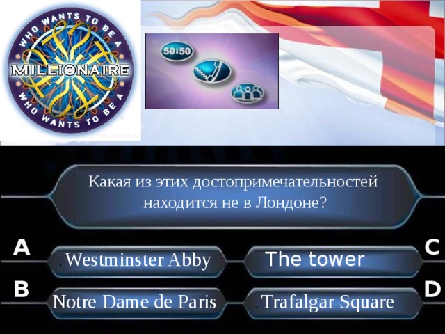 Какая из этих достопримечательностей  находится не в Лондоне? A C .  Westminster Abby The tower B D . Notre Dame de Paris .  Trafalgar Square . 
