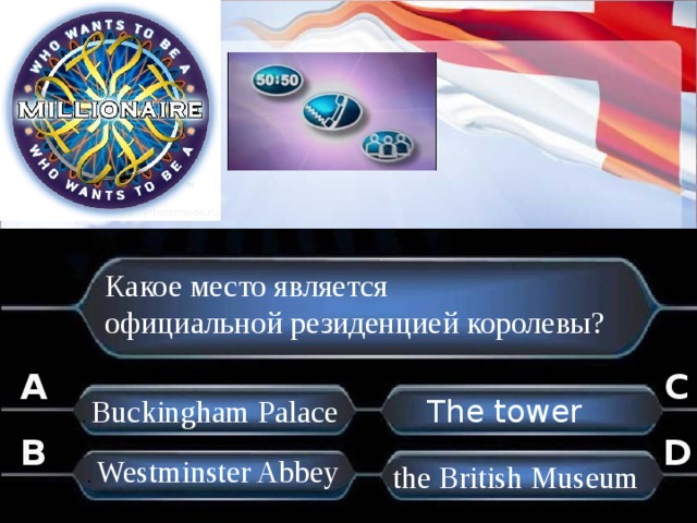 Какое место является официальной резиденцией королевы? A C .  Buckingham Palace The tower B D .  Westminster Abbey .  the British Museum . . 