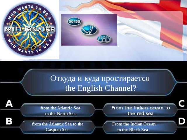 Откуда и куда простирается the English Channel? C A From the Indian ocean to the red sea from the Atlantic Sea  to the North Sea B D from the Atlantic Sea to the Caspian Sea  From the Indian Ocean to the Black Sea . . 