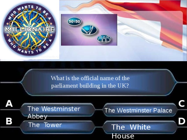 What is the official name of the parliament building in the UK? A C The Westminster Abbey The Westminster Palace B D . The Tower . The White House . . 