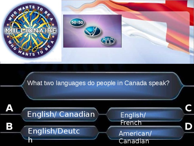 What two languages do people in Canada speak? C A English/ Canadian . English/ French B D . English/Deutch American/ Canadian . . 