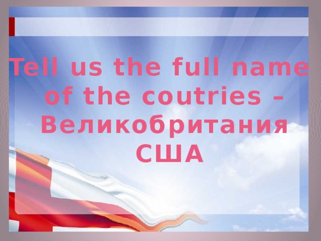 Tell us the full name of the coutries – Великобритания  США  