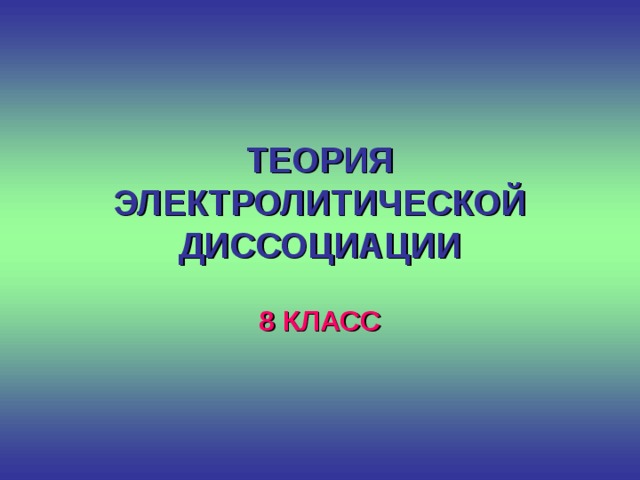 ТЕОРИЯ ЭЛЕКТРОЛИТИЧЕСКОЙ ДИССОЦИАЦИИ 8 КЛАСС 