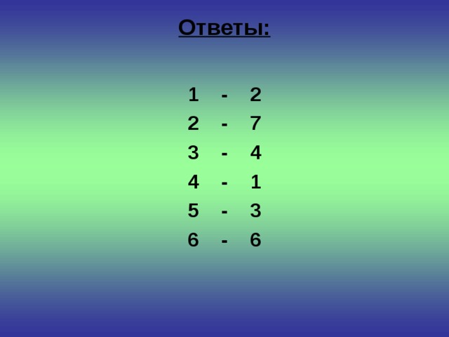 Ответы:   1 - 2 2 - 7 3 - 4 4 - 1 5 - 3 6 - 6  