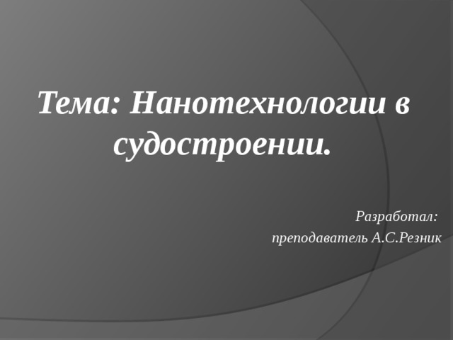        Тема: Нанотехнологии в судостроении.   Разработал: преподаватель А.С.Резник  