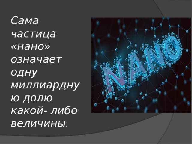 Сама частица «нано» означает одну миллиардную долю какой- либо величины . 