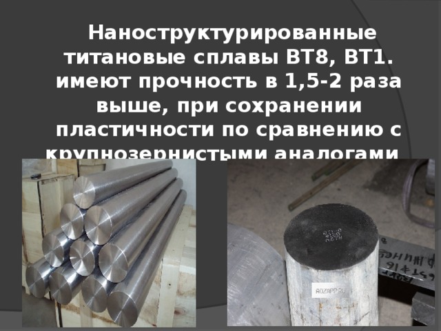  Наноструктурированные титановые сплавы ВТ8, ВТ1.  имеют прочность в 1,5-2 раза выше, при сохранении пластичности по сравнению с крупнозернистыми аналогами 