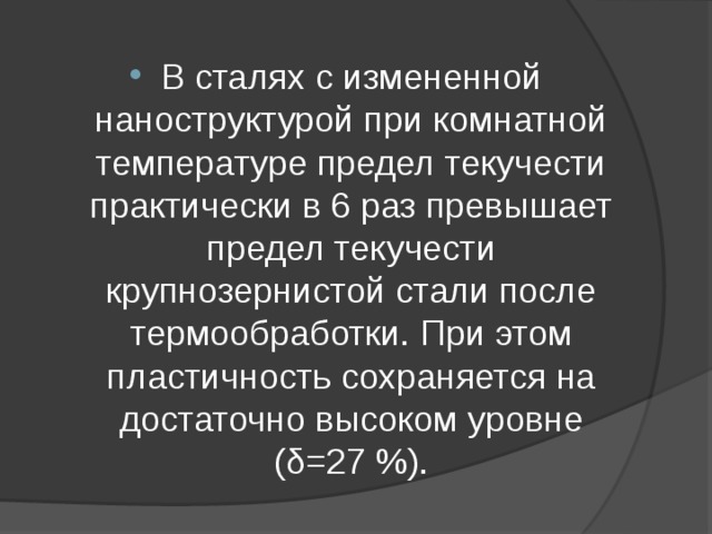 В сталях с измененной наноструктурой при комнатной температуре предел текучести практически в 6 раз превышает предел текучести крупнозернистой стали после термообработки. При этом пластичность сохраняется на достаточно высоком уровне (δ=27 %). 