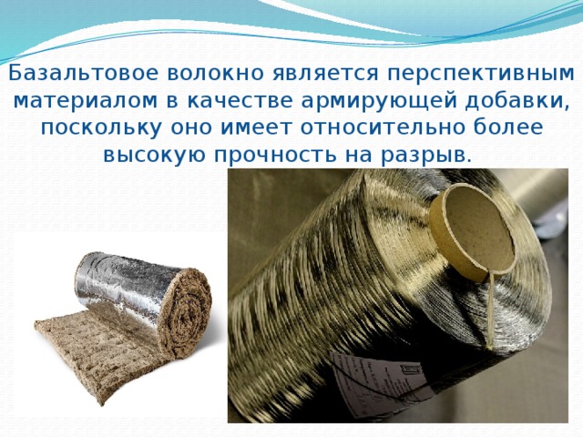 Базальтовое волокно является перспективным материалом в качестве армирующей добавки, поскольку оно имеет относительно более высокую прочность на разрыв. 