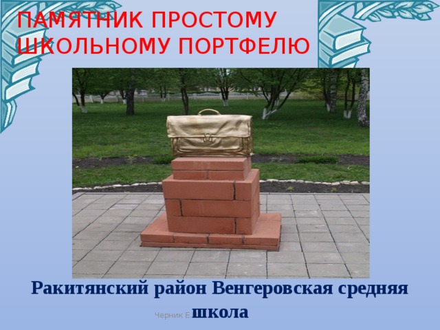 ПАМЯТНИК ПРОСТОМУ ШКОЛЬНОМУ ПОРТФЕЛЮ Ракитянский район Венгеровская средняя школа Черник Е.Н. 