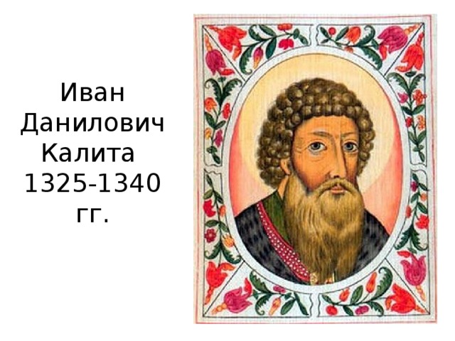 Иван Данилович Калита  1325-1340 гг.   