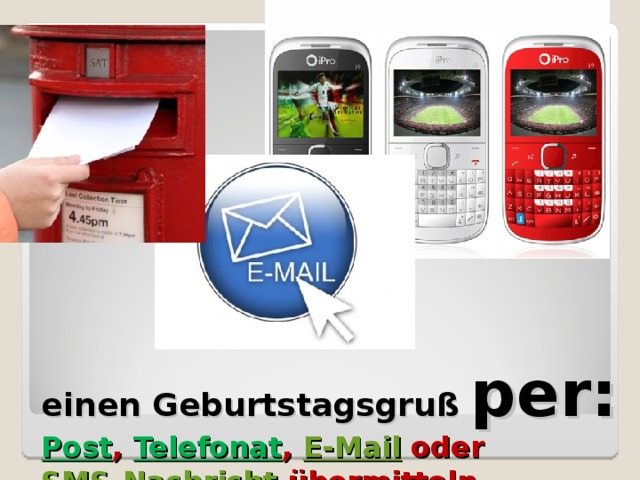 einen Geburtstagsgruß per: Post , Telefonat , E-Mail oder SMS-Nachricht übermitteln 