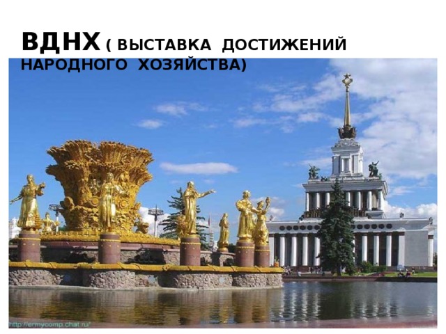 ВДНХ  ( ВЫСТАВКА ДОСТИЖЕНИЙ НАРОДНОГО ХОЗЯЙСТВА) 