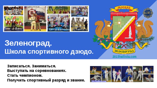 Зеленоград.  Школа спортивного дзюдо.  2015kallista.com Записаться. Заниматься. Выступать на соревнованиях. Стать чемпионом. Получить спортивный разряд и звание.  