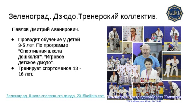 Зеленоград. Дзюдо.Тренерский коллектив. Павлов Дмитрий Авенирович. Проводит обучение у детей 3-5 лет. По программе “Спортивная школа дошколят”. “Игровое детское дзюдо”. Тренирует спортсменов 13 - 16 лет. Зеленоград. Школа спортивного дзюдо. 2015kallista.com 