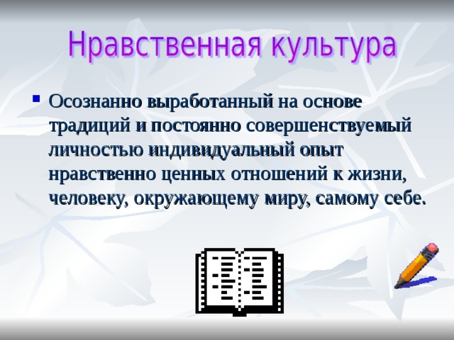 Осознанно выработанный на основе традиций и постоянно совершенствуемый личностью индивидуальный опыт нравственно ценных отношений к жизни, человеку, окружающему миру, самому себе.