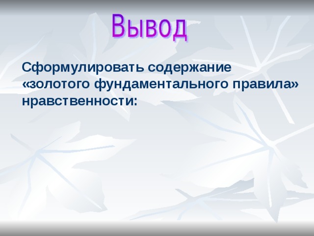 Сформулировать содержание «золотого фундаментального правила» нравственности: