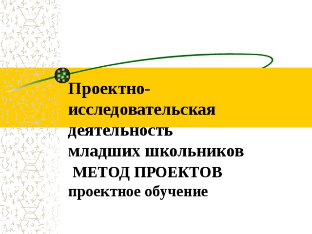 Проектно-исследовательская деятельность  младших школьников   МЕТОД ПРОЕКТОВ  проектное обучение 