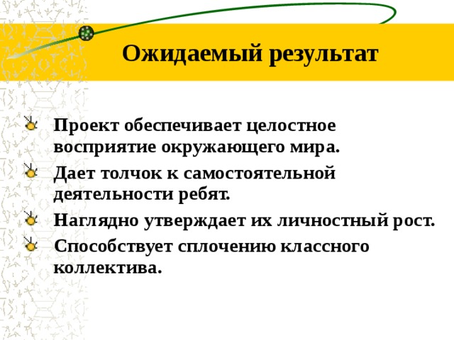 Ожидаемый результат Проект обеспечивает целостное восприятие окружающего мира. Дает толчок к самостоятельной деятельности ребят. Наглядно утверждает их личностный рост. Способствует сплочению классного коллектива. 