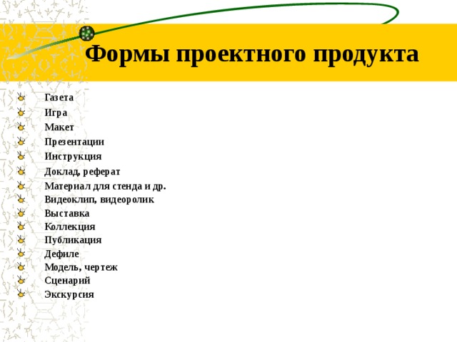 Формы проектного продукта Газета Игра Макет Презентации Инструкция Доклад, реферат Материал для стенда и др. Видеоклип, видеоролик Выставка Коллекция Публикация Дефиле Модель, чертеж Сценарий Экскурсия