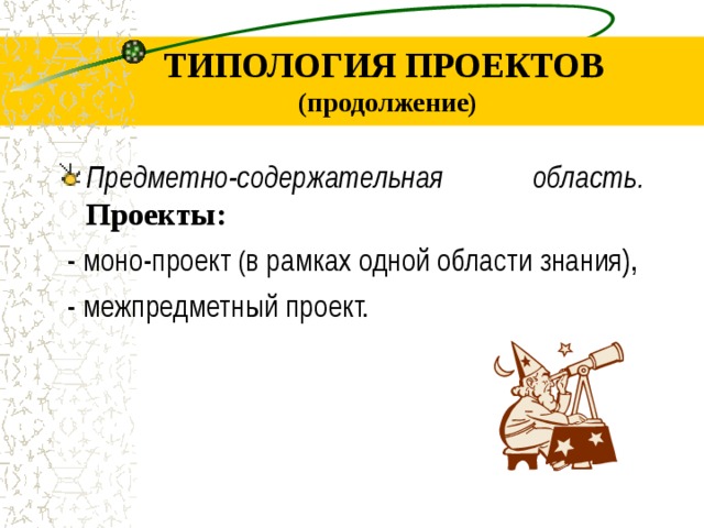 ТИПОЛОГИЯ ПРОЕКТОВ (продолжение) П редметно-содержательная область . Проекты : - моно - проект ( в рамках одной области знания), - межпредметный проект.