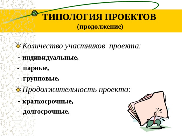 ТИПОЛОГИЯ ПРОЕКТОВ (продолжение) Количество участников проекта : - индивидуальные, - п арные, - групповые . Продолжительность проекта: - краткосрочные, - долгосрочные .