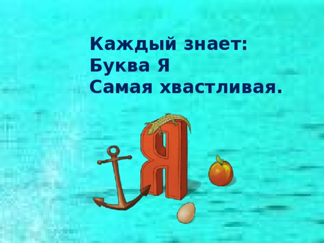 Каждый знает: Буква Я Самая хвастливая. 