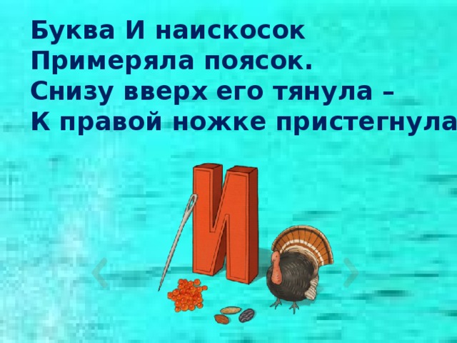 Буква И наискосок Примеряла поясок. Снизу вверх его тянула – К правой ножке пристегнула. 