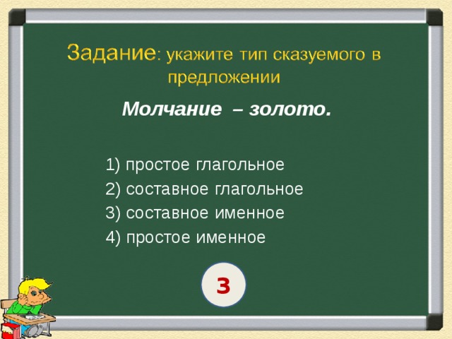  Молчание – золото.   1) простое глагольное  2) составное глагольное  3) составное именное  4) простое именное 3 