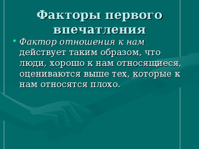 Факторы первого впечатления Фактор отношения к нам действует таким образом, что люди, хорошо к нам относящиеся, оцениваются выше тех, которые к нам относятся плохо. 