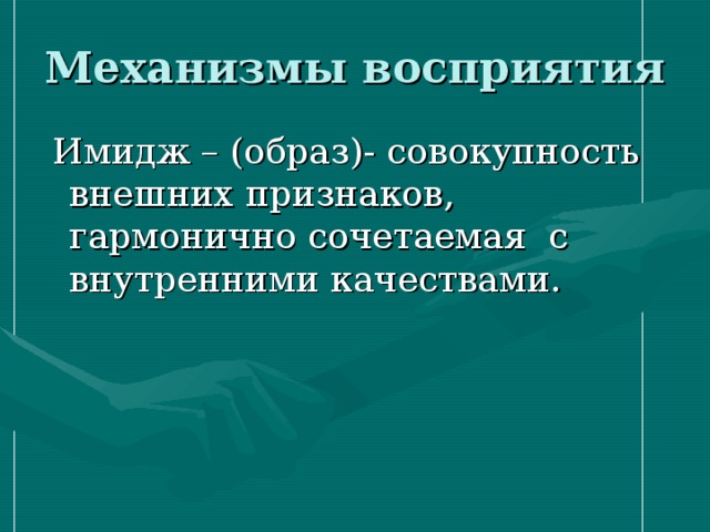 Механизмы восприятия  Имидж – (образ)- совокупность внешних признаков, гармонично сочетаемая с внутренними качествами. 