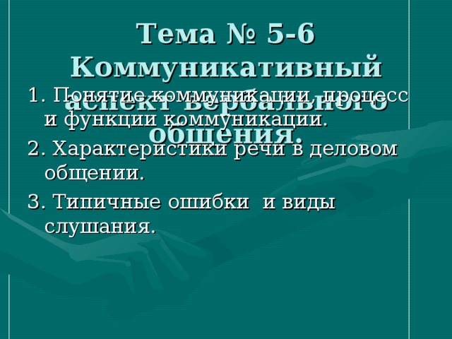 Тема № 5-6 Коммуникативный аспект вербального общения. 1. Понятие коммуникации, процесс и функции коммуникации. 2. Характеристики речи в деловом общении. 3. Типичные ошибки и виды слушания. 