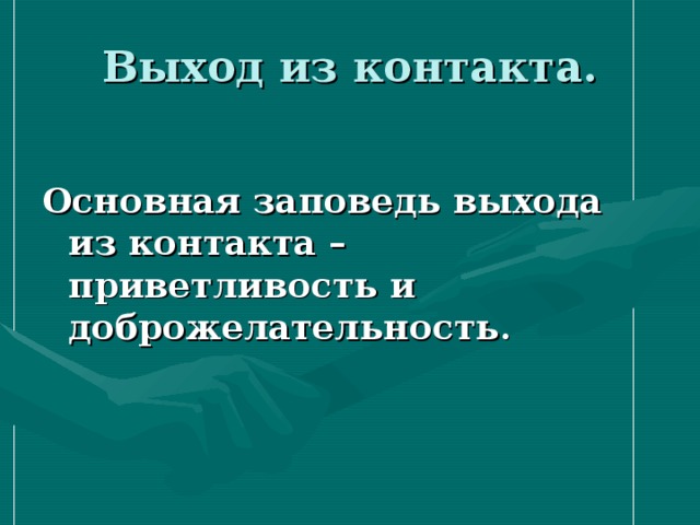 Выход из контакта. Основная заповедь выхода из контакта – приветливость и доброжелательность . 