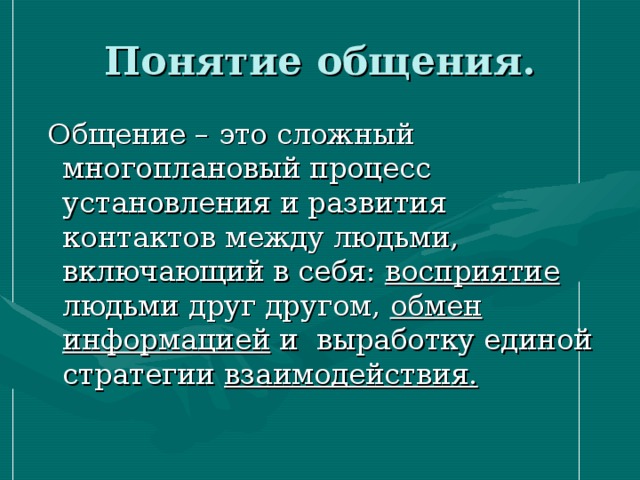 Понятие общения.  Общение – это сложный многоплановый процесс установления и развития контактов между людьми, включающий в себя: восприятие людьми друг другом, обмен информацией и выработку единой стратегии взаимодействия. 