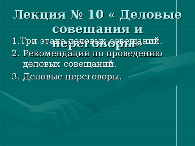 Лекция № 10 « Деловые совещания и переговоры» 1.Три этапа деловых совещаний. 2. Рекомендации по проведению деловых совещаний. 3. Деловые переговоры. 