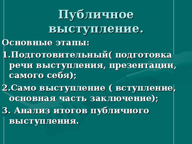 Публичное выступление. Основные этапы: 1.Подготовительный( подготовка речи выступления, презентации, самого себя); 2.Само выступление ( вступление, основная часть заключение); 3. Анализ итогов публичного выступления. 