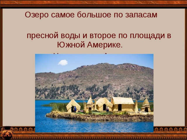  Озеро самое большое по запасам  пресной воды и второе по площади в Южной Америке.   Находится в Андах. 