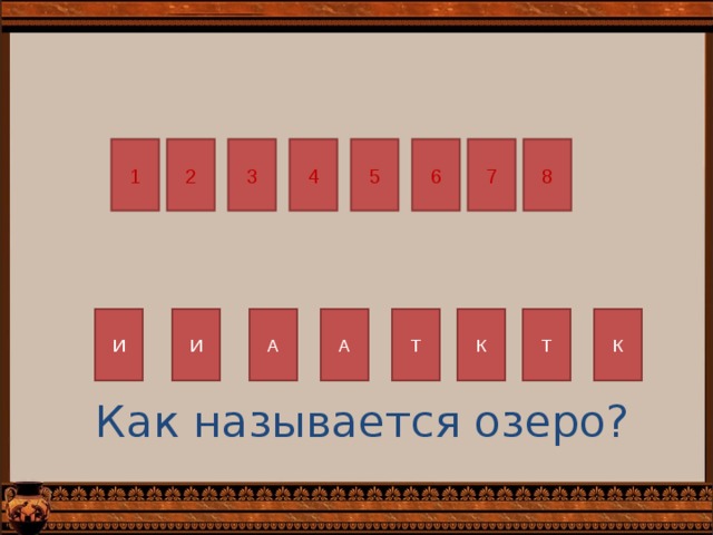 5 7 2 8 1 6 4 3 А Т К Т К И И А Как называется озеро? 