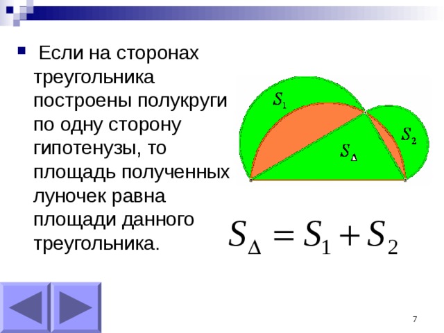  Если на сторонах треугольника построены полукруги по одну сторону гипотенузы, то площадь полученных луночек равна площади данного треугольника. 5 