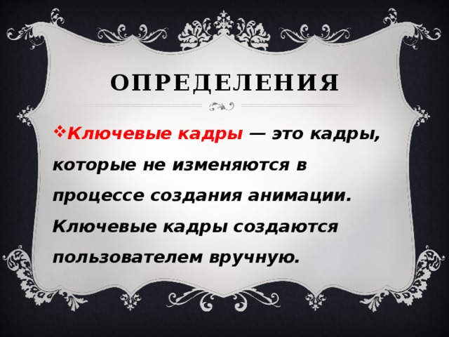 определения Ключевые кадры — это кадры, которые не изменя­ются в процессе создания анимации. Ключевые кадры создаются пользователем вручную. 