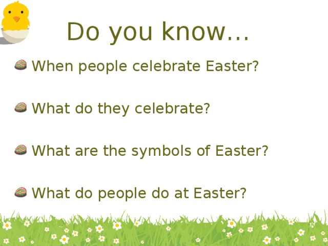 Do you know…  When people celebrate Easter?   What do they celebrate?   What are the symbols of Easter?   What do people do at Easter? 