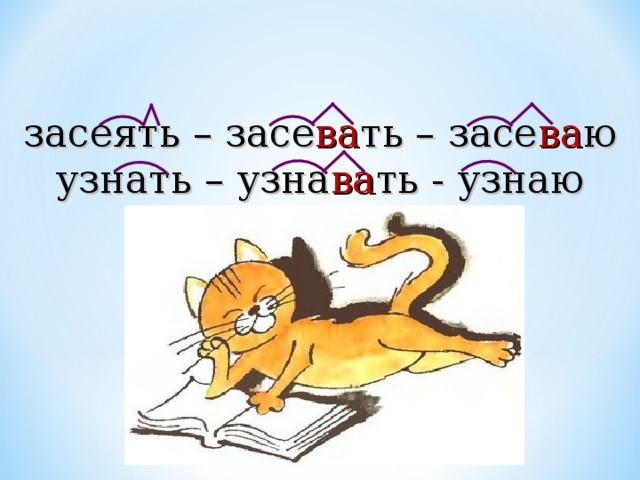 засеять – засе ва ть – засе ва ю узнать – узна ва ть - узнаю 