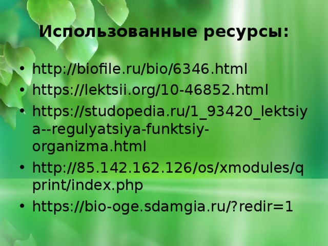 Использованные ресурсы: http://biofile.ru/bio/6346.html https://lektsii.org/10-46852.html https://studopedia.ru/1_93420_lektsiya--regulyatsiya-funktsiy-organizma.html http://85.142.162.126/os/xmodules/qprint/index.php https://bio-oge.sdamgia.ru/?redir=1  